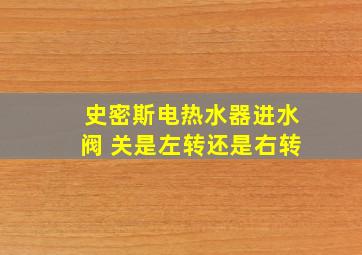 史密斯电热水器进水阀 关是左转还是右转